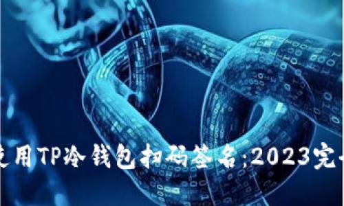 如何使用TP冷钱包扫码签名：2023完全指南