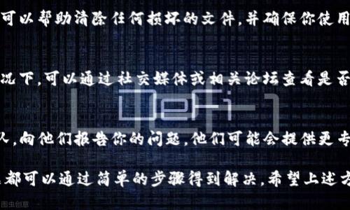 要解决TP钱包无法打开的问题，你可以尝试以下几个步骤：

### 1. **检查网络连接**
确保你的设备有稳定的网络连接。如果网络不稳定，可能会导致TP钱包无法加载。你可以尝试切换网络（例如，从Wi-Fi切换到移动数据）来查看是否能解决问题。

### 2. **更新应用**
检查TP钱包是否需要更新。前往应用商店查看是否有可用的更新，如果有，下载并安装最新版本的TP钱包。更新通常会修复已知的错误和漏洞。

### 3. **清理缓存**
在设备的设置中，找到TP钱包的应用信息，清理应用缓存。缓存过多可能影响应用性能，导致无法正常打开。

### 4. **重新启动设备**
尝试重启你的手机或平板设备，重启后再次尝试打开TP钱包。这样的操作有时可以解决临时的软件故障。

### 5. **卸载重装**
如果以上方法都无效，你可以尝试卸载TP钱包，然后重新从应用商店安装。这可以帮助清除任何损坏的文件，并确保你使用的是最新的应用版本。

### 6. **检查服务器状态**
有时候，TP钱包的服务器可能会出现问题，导致用户无法成功登录。在这种情况下，可以通过社交媒体或相关论坛查看是否有其他用户也遇到同样的问题。如果是服务器问题，通常需要等待官方修复。

### 7. **联系客服**
如果你尝试了以上所有方法，TP钱包仍无法打开，可以联系TP钱包的客服团队，向他们报告你的问题。他们可能会提供更专业的帮助或指导。

每个人在使用TP钱包时都可能碰到这样或那样的技术问题，但通常这些问题都可以通过简单的步骤得到解决。希望上述方法能帮你顺利恢复使用TP钱包！