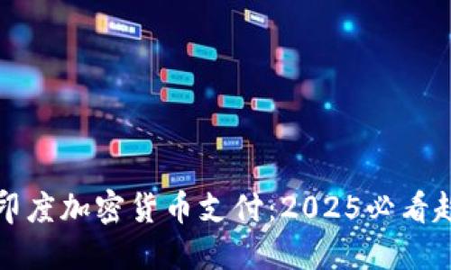 立即了解印度加密货币支付：2025必看趋势与变化