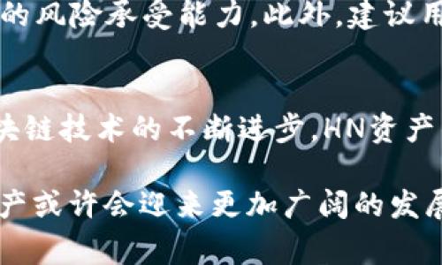 在TP钱包中，HN通常指的是“Heco Name”或“Heco Network”相关的资产。TP钱包是一个支持多种区块链资产的数字钱包，它允许用户管理不同类型的加密货币和代币。

什么是TP钱包？
TP钱包是一款主要服务于区块链技术的数字资产钱包，支持多种区块链系统。用户可以在TP钱包中存储、管理和交易各种加密货币。例如以太坊（Ethereum）、比特币（Bitcoin）、以及其上的各种代币（如ERC-20、BEP-20、HT等）。TP钱包通过其用户友好的界面，使得普通用户也能够方便地参与到加密货币和区块链技术的世界中。

HN资产的详细解析
当我们谈论HN资产时，通常是指与“火币生态链”相关的资产。火币生态链（Heco）是由火币推出的一个高性能公链。它的目标是通过提供高效、低费用的交易服务来推动去中心化应用（DApp）的发展。因此，HN资产通常与在Heco网络上运行的代币或应用相关联。

HN资产的作用和特点
HN资产具有以下几个显著的特点：首先，交易速度快。Heco网络利用其共识机制，保证交易的高速处理；其次，费用低廉。相比于以太坊等主流公链，Heco的交易费用相对较低，使得用户更愿意进行频繁的小额交易；最后，生态环境丰富。Heco网络上拥有大量的DApp和项目，这为HN资产的流通和使用提供了广泛的场景。

如何在TP钱包中管理HN资产？
在TP钱包中，管理HN资产的操作相对简单。用户只需下载TP钱包，并创建一个账户。接着，通过搜索功能找到Heco网络的相关资产，通过钱包的接收地址即可进行充值或接收。在TP钱包中，用户也可以随时查看HN资产的余额，并进行各种交易。

HN资产的投资前景
随着DeFi（去中心化金融）和NFT（非同质化代币）的不断发展，HN资产的投资价值也越来越受到关注。特别是在Heco生态中，许多项目都在不断推出新产品和服务，因此投资HN资产的潜在回报也是需要用户去认真评估的。

然而，投资HN资产也存在一定的风险。市场波动性较大，特别是新项目往往面临不确定性。因此，投资者在交易前应充分了解市场动态和项目背景，提高自己的风险承受能力。此外，建议用户在合理范围内进行资产配置，不要将所有资金集中在单一资产上，以分散风险。

总结
总的来说，HN资产在TP钱包中代表了与Heco网络相关的各种数字资产。无论是作为投资工具还是用于日常交易，HN资产都有其独特的优势和潜力。随着区块链技术的不断进步，HN资产的应用范围和市场价值都可能会进一步扩大。因此，了解HN资产的特性及其在TP钱包中的应用，将帮助用户更好地参与到这个充满机遇的数字金融领域中。

通过以上内容，我们对TP钱包中的HN资产进行了详细解析，希望能够帮助您更深入地理解其背后的价值和意义。在未来，随着区块链生态的不断演进，HN资产或许会迎来更加广阔的发展空间。