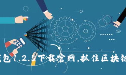 2025必看：TP钱包1.2.5下载官网，抓住区块链时代的新机遇！