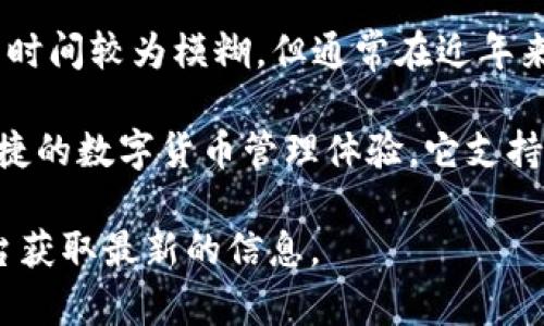 TP钱包（TP Wallet）是一款专注于区块链和数字货币的多功能数字钱包。它的推出时间较为模糊，但通常在近年来随着数字货币市场的快速发展和用户需求的增加，越来越多的钱包应用层出不穷。

TP钱包的功能主要包括资产存储、转账、兑换、DApp接入等，旨在为用户提供安全便捷的数字货币管理体验。它支持多种主流区块链资产，用户可以通过该钱包方便地管理自己的数字货币。

要了解TP钱包的具体推出日期，可以通过访问其官方网站或相关的区块链新闻平台获取最新的信息。
