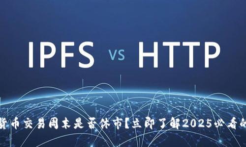 加密货币交易周末是否休市？立即了解2025必看的真相