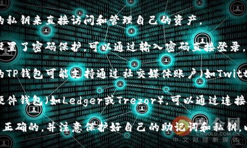TP钱包（TP Wallet）是一种多链数字货币钱包，在使用TP钱包时，可以通过多种方式登录。以下是一些常见的登录方式：

1. **助记词登录**：用户在创建钱包时会生成一组助记词，登录时可以使用这组助记词来导入钱包。

2. **私钥登录**：用户可以使用钱包的私钥来直接访问和管理自己的资产。

3. **密码登录**：如果用户在应用中设置了密码保护，可以通过输入密码直接登录。

4. **社交媒体账户登录**：某些版本的TP钱包可能支持通过社交媒体账户（如Twitter、Facebook等）进行登录。

5. **硬件钱包连接**：如果用户使用硬件钱包（如Ledger或Trezor），可以通过连接硬件钱包的方式来管理TP钱包的资产。

在登录时，用户应该确保提供的信息是正确的，并注意保护好自己的助记词和私钥，以防止资产丢失。