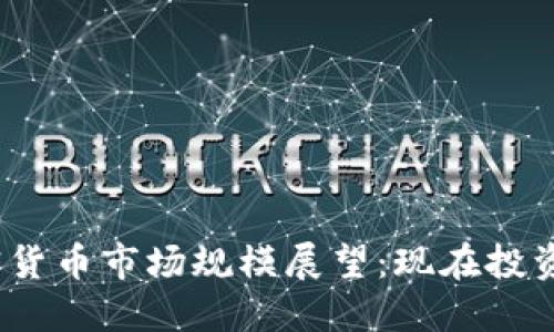 2025年加密货币市场规模展望：现在投资的最佳时机