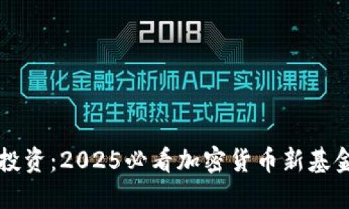 立即投资：2025必看加密货币新基金指南