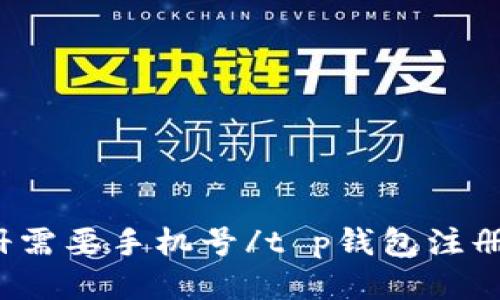 t p钱包注册需要手机号/t p钱包注册需要手机号