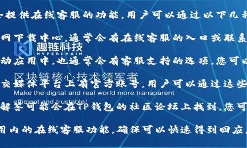 在TP钱包（TP Wallet）上，通常是会提供在线客服的功能。用户可以通过以下几种方式获取帮助：

1. **官方网页**：访问TP钱包的官网下载中心，通常会有在线客服的入口或联系信息。
   
2. **应用内支持**：在TP钱包的移动应用中，也通常会有客服支持的选项，您可以在“设置”或“帮助”栏目中找到。

3. **社交媒体**：TP钱包可能在社交媒体平台上有官方账号，用户可以通过这些平台发送消息，获取客服支持。

4. **社区论坛**：一些用户问题和解答可能会在TP钱包的社区论坛上找到，您可以浏览相关话题，或在论坛中提问。

如果您需要即时帮助，建议通过应用内的在线客服功能，确保可以快速得到回应。