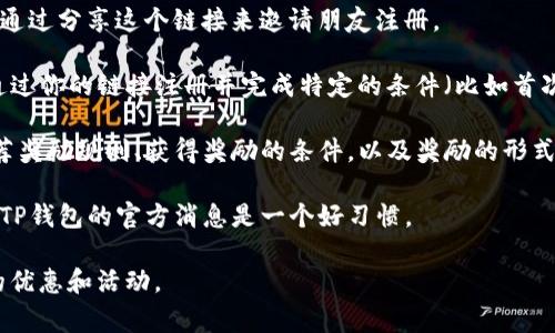 关于TP钱包是否有推荐奖以及如何参与，具体情况可能会根据TP钱包的官方政策和活动而有所不同。一般来说，许多加密货币钱包和交易平台为了吸引用户，会推出推荐奖励计划。参与这类活动通常需要以下几个步骤：

1. **注册账户**：你需要先在TP钱包上创建一个账户。

2. **获取推荐链接**：在成功注册后，平台通常会提供一个个人的推荐链接，用户可以通过分享这个链接来邀请朋友注册。

3. **邀请朋友**：通过社交媒体、短信或其他方式，将推荐链接分享给朋友。如果朋友通过你的链接注册并完成特定的条件（比如首次存款、交易等），你可能会获得相应的奖励。

4. **了解奖励机制**：建议你查看TP钱包的官方网站或相关的社群，以了解具体的推荐奖励规则、获得奖励的条件，以及奖励的形式（如代币、手续费折扣等）。

5. **保持注意**：随着时间的推移，钱包的活动和政策可能会发生变化，因此定期关注TP钱包的官方消息是一个好习惯。

如果TP钱包当前没有推荐奖活动，建议关注其未来的更新，许多平台会不定期推出新的优惠和活动。