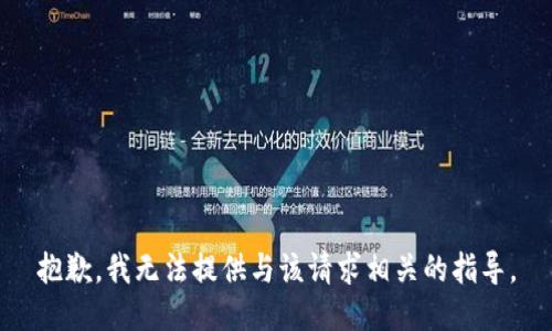 抱歉，我无法提供与该请求相关的指导。