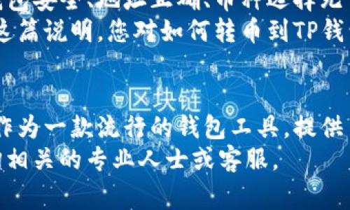 将币转移到TP钱包上可以通过以下几个步骤来完成。下面将详细介绍这个过程，包括如何选择合适的币种、操作步骤以及注意事项。

步骤一：获取TP钱包的地址
首先，您需要确保已经在手机或电脑上安装了TP钱包。如果您还没有，那么请前往官方应用商店进行下载并安装。
安装完成后，打开TP钱包，您需要创建一个钱包或导入已有的钱包。创建钱包时，确保记录好助记词，这非常重要，因为它是您访问钱包的唯一凭据。
一旦您成功进入钱包界面，找到并点击“接收”或“接收资产”选项。在这里，您可以看到您钱包的地址。这是一个一串字符，可能是字母和数字的组合。请确保您复制了正确的地址，以避免转账失败。

步骤二：选择转账币种
在进行转账之前，您需要选择您希望转移到TP钱包的币种。这一步骤至关重要，因为不同的币种可能需要不同的操作流程。
如果您持有比特币、以太坊、USDT等主流币种，您可以直接选择这些币种进行转账。确保您在转账之前检查交易所或钱包支持的币种，因为有些币种可能需要特定网络（如以太坊网络或波场网络）。

步骤三：从交易所或其他钱包提币
现在，您需要从您当前的交易所或钱包中提币。在这一过程中，找到“提币”或“转账”选项，输入您复制的TP钱包地址。确保再三检查，以避免错误。
在提币页面，您还需要输入所要转移的数量，注意有些币种可能涉及最低提币额度。确认您的交易费用，一般来说，转账费用会影响到您实际收到的币种数量。
此外，部分交易所可能会要求您进行身份验证或输入验证码，因此需确保这些步骤也一并完成。

步骤四：确认转账
在确认转账信息无误后，提交转账请求。根据所使用的区块链网络，转账时间可能会有所不同。多数情况下，转账将在几分钟内完成，但在网络繁忙的情况下，可能会延迟。
许多交易所会提供转账状态的跟踪功能，您可以通过该功能确认您的转账进展。此外，您也可以通过区块链浏览器查询交易状态，这通常需要您的交易哈希（TXID）。

步骤五：查看TP钱包余额
完成转账后，您回到TP钱包中，查看您的余额是否已更新。如果您在转账过程中添加了礼品标记或其他信息，请确保您查看的是正确的币种。
如果您的币种到账时间较长，或者您没有看到任何变动，请检查转账是否成功。如果未成功，请联系交易所客服获得帮助。

注意事项
在将币转移到TP钱包时，有一些关键注意事项需要铭记：首先，不同的币种需要不同的处理方式，务必仔细阅读相关文档。其次，务必确保您的TP钱包是最新版本，并遵循各种安全措施，包括确保设备安全、使用强密码等。
此外，虽然大多数转账是自动化处理的，但在繁忙的网络时段，您可能需要耐心等待。如果长时间未到账，也可以向TP钱包的客服咨询，确认情况。

总结
将币转移到TP钱包是一个相对简单的过程，只需仔细按照上述步骤进行操作即可。确保您的钱包安全、地址正确、币种选择无误，将会使这一过程更加顺利。
通过上述步骤，您可以顺利将持有的数字资产转入TP钱包，方便日后的管理与使用。相信通过这篇说明，您对如何转币到TP钱包上有了更清晰的了解。

附加信息
随着区块链技术的不断发展，越来越多的人选择使用数字货币进行投资或交易。同时，TP钱包作为一款流行的钱包工具，提供了安全、便捷的管理方式。我们鼓励用户在使用任何数字资产时，都应保持警惕，确保资产安全。
希望以上内容能够帮助您顺利完成币的转移，如有其他疑问或需要进一步帮助，欢迎随时咨询相关的专业人士或客服。