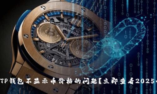 如何解决TP钱包不显示币价格的问题？立即查看2025必看技巧！