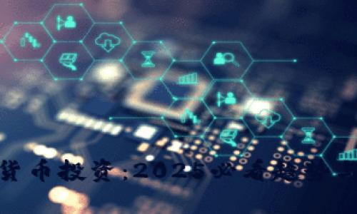 现在加密货币投资：2025必看趋势与发展机遇