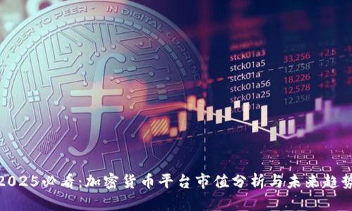 2025必看：加密货币平台市值分析与未来趋势