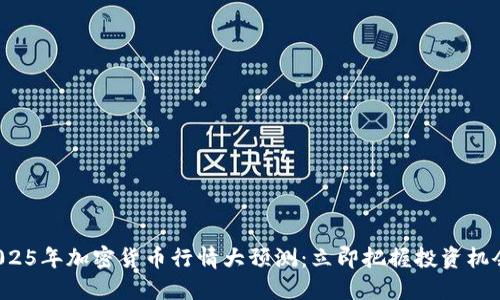 2025年加密货币行情大预测：立即把握投资机会！