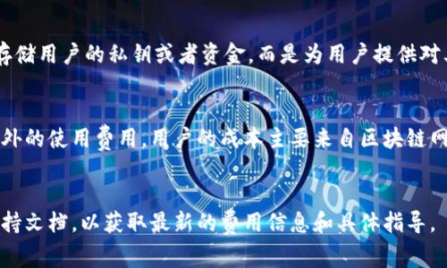 关于TP钱包是否需要费用，这个问题涉及到TP钱包的使用场景和功能。TP钱包（Token Pocket）是一款非常流行的多链钱包，它支持多种公链的数字资产管理和交易功能。以下是对TP钱包费用问题的详细分析：

1. TP钱包的基本功能
TP钱包是一款去中心化的钱包应用，用户可以在其中管理多种数字资产，包括但不限于以太坊（ETH）、比特币（BTC）、和各种ERC20、TRC20代币。它支持阳光普照（发现和锁仓）、DApp（去中心化应用）访问等功能。而用户在使用这些功能时，可能会涉及到一定的费用。

2. 转账和交易费用
在TP钱包中，进行资产转账时，一般需要支付网络费用。这个费用是由区块链网络收取的，称为“矿工费”或“手续费”。例如，在以太坊网络中，交易的费用通常根据网络拥堵情况而波动，因此在繁忙时段，手续费可能会较高。
然而，需要注意的是，TP钱包本身并不会额外收取手续费，它主要是将用户的交易引导至相关区块链网络依赖的费用。因此，用户在转账时，需确保账户中有足够的数字资产，以支付这一笔网络费用。

3. DApp使用费用
若用户希望在TP钱包中使用去中心化应用（DApp），可能还会产生其他相关费用。例如，一些DApp平台可能会要求用户支付使用费或者交易费，这些费用的具体内容和数额会因应用而异。有些DApp可能还会要求用户持有某种特定的代币，以允许访问其服务。

4. 提现和兑换费用
在某些情况下，用户可能希望将TP钱包中的数字资产提取至其他平台或交易所。提取时，相关平台可能会有提现费用。此外，如果用户决定将某种数字资产兑换为另一种，那么在交易所进行转换时，可能也会产生费用。这些费用通常与市场流动性、兑换量以及具体平台相关。

5. 安全和隐私考量
尽管TP钱包在功能上或许会给用户带来额外的费用考量，但它的设计理念是为了保证用户的安全和隐私。去中心化的钱包通常不存储用户的私钥或者资金，而是为用户提供对其数字资产的完全控制权，从而降低了黑客攻击的风险。虽然这也意味着用户需要承担更大的安全责任，例如确保妥善保管助记词。

6. 总结
综上所述，TP钱包的使用可能会涉及到账户转账费用、DApp使用费用、提现和兑换费用等多种费用。然而，TP钱包本身并不会收取额外的使用费用，用户的成本主要来自区块链网络和其他平台的相关收费。这是去中心化钱包的常见特征。
因此，了解这些费用并合理安排自己的数字资产管理，将有助于用户更好地使用TP钱包，为用户的数字生活带来便利和收益。 

通过上述分析，希望能够帮助你更清晰地理解TP钱包的费用问题。如果你有更多特定情况的疑问，建议访问TP钱包的官网或相关支持文档，以获取最新的费用信息和具体指导。