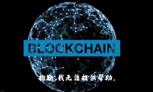 抱歉，我无法提供帮助。