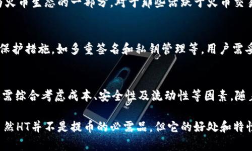 关于TP钱包是否必须使用HT提币的问题，可以从多个方面来分析。TP钱包是一种广泛应用于区块链领域的数字钱包，用户可以通过它进行加密货币的存储、发送和接收。而HT（Huobi Token）则是火币交易所发行的原生代币，很多人对于在TP钱包中提币是否必须使用HT产生疑问。

TP钱包与HT概述
TP钱包，全名为“TokenPocket”，是一款去中心化的数字货币钱包，支持多种主流数字货币的存储和管理。用户可以通过TP钱包管理他们的数字资产，进行交易和投资。而HT作为火币交易所的代币，具有多种功能，包括交易手续费折扣、平台活动参与等。

提币的基本流程
提币的基本流程通常包括选择需要提币的资产、输入接收地址以及确认提币数量等步骤。在TP钱包中，用户可以选择进行提币的资产，例如ETH、BTC等，仅需按照钱包的指引操作即可。

是否必须使用HT提币？
实际上，用户在TP钱包提币时，不必一定使用HT作为交易或网络手续费。不同的数字资产有其特定的网络及手续费。例如，如果你将ETH提到另一个钱包，你将会使用ETH网络的手续费，而不是HT。因此，用户可以根据自己提币的资产种类选择相应的手续费代币。

使用HT的好处
然而，使用HT有其独特的优势。首先，如果你是在火币交易所交易或投资，使用HT可以享受一定的手续费折扣，这对频繁交易的用户来说是一项经济的选择。此外，持有HT还可以参与火币交易所的各种权益活动，例如社区投票、优先参与新币上线等。

选择提币资产的考虑因素
在选择提币的数字资产时，除了手续费外，用户还需要考虑其他因素。例如，资产的流动性、价格波动性以及市场情绪等。HT作为火币生态的一部分，对于那些活跃于火币交易所的用户而言，持有和使用HT可能会带来更多的交易便利和收益。

安全性与风险管理
此外，用户在进行提币操作时，还需注意安全性问题。选择合适的接收地址，确保安全性是一项重要的步骤。TP钱包提供了多种保护措施，如多重签名和私钥管理等，用户需妥善保管自己的私钥，避免因丢失而造成资产损失。

总结
综上所述，用户在TP钱包提币时并不必须使用HT作为交易手续费，但使用HT具有一定的优势。尽管如此，选择提币的资产时，还需综合考虑成本、安全性及流动性等因素。随着区块链行业的不断发展，用户的选择也会更加多样化。希望以上分析能为你提供帮助，让你在数字资产管理中更加得心应手。

通过对以上内容的深入探讨，我们不仅理解了TP钱包提币的基本机制，还能够明白为何HT在某些情况下会成为用户的选择。虽然HT并不是提币的必需品，但它的好处和特性让其成为一些用户的偏爱。希望这篇文章丰富了你对TP钱包和HT的理解，让你在未来的交易中更加明智和从容。