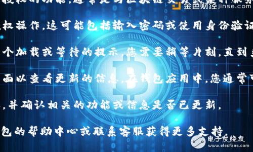 要在T P钱包中进行授权并刷新页面，您可以按照以下步骤操作：

1. **打开钱包应用**：首先，确保您已经下载并安装了T P钱包应用，并使用您的账户登录。

2. **选择授权功能**：在主界面中，找到并选择需要授权的功能，通常是与区块链交易或某种服务相关的功能。

3. **进行授权**：按照提示输入必要的信息，进行授权操作。这可能包括输入密码或使用身份验证方式。

4. **等待授权确认**：授权请求发送后，通常会有一个加载或等待的提示，您需要稍等片刻，直到系统确认您的授权。

5. **刷新页面**：一旦授权完成，您可能需要刷新页面以查看更新的信息。在钱包应用中，您通常可以通过下拉页面或点击刷新按钮来实现这一操作。

6. **检查结果**：刷新后，查看是否成功进行了授权，并确认相关的功能或信息是否已更新。

如果您在使用过程中遇到任何问题，可以查阅T P钱包的帮助中心或联系客服获得更多支持。
