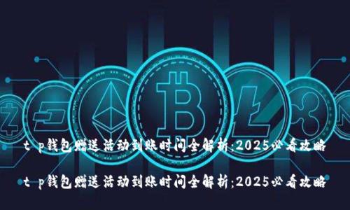 t p钱包赠送活动到账时间全解析：2025必看攻略

t p钱包赠送活动到账时间全解析：2025必看攻略