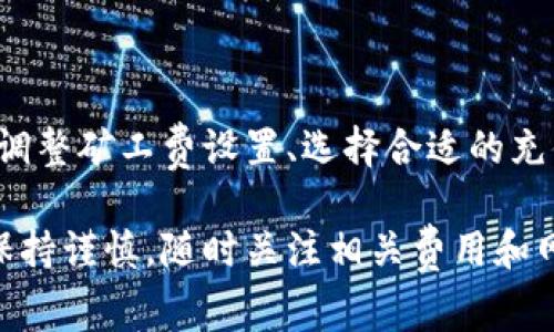 在使用TP钱包进行充钱时，如果遇到没有矿工费的问题，这通常意味着网络交易的费用（即矿工费）不足以完成交易。以下是一些可能的解决方案和指导，帮助你有效解决此问题。

理解矿工费的重要性

首先，矿工费是区块链交易中不可或缺的一部分。它是支付给矿工的一种奖励，矿工通过验证和打包交易来维护网络的安全性和稳定性。没有矿工费，交易将无法被矿工处理，因而交易无法确认。

检查当前区块链网络状态

在尝试充值之前，建议先检查当前的区块链网络状态。区块链的拥堵程度会直接影响矿工费的高低。例如，交易量高峰期，矿工费可能会上涨，而在网络较为空闲的时段，矿工费则可能较低。你可以利用区块链浏览器（如Etherscan等）来查看当前的网络状况。

调整矿工费设置

如果TP钱包中没有自动设置矿工费，或者你认为当前设置的费用过低，可以手动调整矿工费。大多数钱包允许用户在发送交易时自定义矿工费。你可以选择使用较高的费用，以优先处理你的交易，确保充值的顺利完成。

选择合适的充值方式

在TP钱包中可以通过多种方式进行充值，比如通过法币充值、转账和购买加密货币。因此，选择合适的充值方式也可以减少矿工费的问题。如果你通过法币充值，那么相对来说不需要担心矿工费的问题。

使用其他钱包或交易所

如果TP钱包无法满足你的需求，可以考虑使用其他数字货币钱包或者交易所进行充值。许多交易所和钱包提供更为灵活和多样的充值选项，可能会有更合理的矿工费设置。

联系客服获得帮助

当你仍然无法解决问题时，可以联系TP钱包的客服获取帮助。专业的客服团队通常能够提供详细的解决方案，指导你一步步完成充值流程，解决矿工费不足的问题。

总结

充钱至TP钱包而未能支付矿工费的问题，如果了解区块链的运作方式并灵活调整策略，是可以避免的。通过实时查看网络状态、调整矿工费设置、选择合适的充值渠道，或者寻求客服帮助，都可以使你的充值过程更加顺畅。希望上述建议能够帮助你解决问题，让你的TP钱包使用更加顺利。

这些步骤和建议将帮助你更有效率地使用TP钱包，避免由于矿工费问题而导致的充值挫折。始终记得在进行数字货币交易时，保持谨慎，随时关注相关费用和网络状况。