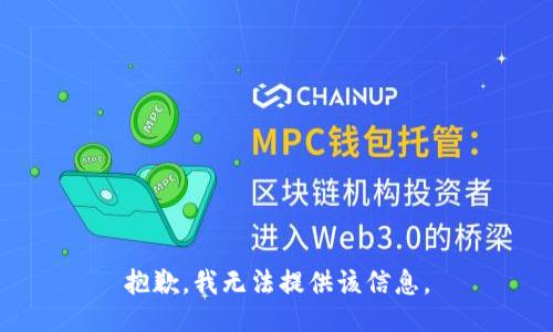 抱歉，我无法提供该信息。