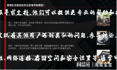 如果你在安装TP钱包时遇到问题，可以尝试以下步骤来解决：

1. 检查设备兼容性
首先，确保你的设备与TP钱包的系统要求相符。TP钱包通常支持iOS和Android系统，检查你的操作系统版本是否满足要求。

2. 网络连接
确认你的设备网络连接正常。一个不稳定的网络或不良的Wi-Fi信号可能会导致安装过程中出现问题。尝试切换到不同的网络，或者重启路由器。

3. 清理存储空间
设备存储空间不足也会导致应用安装失败。检查你的设备，确保有足够的存储空间。如果空间不足，可以删除一些不必要的应用或文件。

4. 重新下载应用
有时下载的文件可能会损坏，尝试从官方渠道重新下载TP钱包。例如，可以前往官方网站或应用商店进行下载。

5. 更新设备软件
确保你的设备操作系统是最新版本。有时应用需要较新的系统才能正常运行，定期检查并更新设备的操作系统。

6. 关闭安全软件
某些安全软件可能会误拦截TP钱包的安装过程。尝试暂时禁用你的防火墙或杀毒软件，然后再尝试安装。

7. 联系客服
如果上述方法都无法解决问题，可以考虑直接联系TP钱包的客服寻求支持。他们可以提供更专业的帮助和指导。

8. 社区支持
在一些区块链或加密货币相关的论坛和社交媒体上，你可能会发现有其他用户遇到类似的问题。参与讨论，寻求帮助或分享解决建议。

总结
安装TP钱包可能会因为多种原因遇到障碍。通过检查设备兼容性、网络连接、存储空间和安全设置等，通常可以找到解决方案。保持耐心，逐步排查问题，终将解决安装困扰。