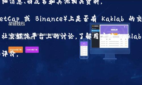 Kaklab 似乎不是一个广为人知的加密货币，因此在我的知识库中没有关于它的具体信息。加密货币市场上存在很多项目和代币，有些可能是新出现的，或者它们的受欢迎程度较低。

如果你在寻找具体的加密货币信息，建议通过以下方式进一步了解：

1. **项目官网**: 访问 Kaklab 的官方网站，通常会提供项目的详细信息、白皮书和其他相关资料。
  
2. **加密货币交易所**: 查看主流加密货币交易所（如 CoinMarketCap 或 Binance）上是否有 Kaklab 的交易信息。

3. **社交媒体与社区**: 查看 Reddit、Telegram 或 Twitter 等社交媒体平台上的讨论，了解用户对 Kaklab 的看法。

4. **新闻与文章**: 搜索关于 Kaklab 的最新新闻，了解其动态和评价。

如果你有其他具体问题或希望了解更多内容，请告诉我！