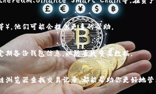 如果你在TP钱包（Token Pocket钱包）中收到了币但不确定如何找回或查看这些资产，以下是一些常见的步骤和提示，帮助你快速找到并管理这些加密货币。

1. 确认钱包地址
首先，确保你已经使用正确的钱包地址接收了币。如果你不确定钱包地址，可以在TP钱包的“钱包”界面查看当前使用的地址。这是你接收任何资产的唯一标识符，确保其准确性非常重要。

2. 检查资产列表
打开TP钱包后，进入“资产”页面。在这里，你能看到所有已接收到的资产。通常情况下，币会自动显示在此列表中。如果你没有看到新的资产，可能需要手动添加。

3. 更新资产列表
如果在资产列表中没有看到新的币，可以尝试下拉刷新页面。在TP钱包中，资产信息是动态更新的，有时需要手动更新以显示最新的交易信息。

4. 添加自定义代币
如果币没有自动显示在你的钱包中，可以尝试添加自定义代币。可以按以下步骤操作：
ol
    li在资产页面，找到“添加代币”或“自定义代币”的选项。/li
    li输入代币的合约地址、名称和符号。你可以在项目官方网站或区块链浏览器上找到这些信息。/li
/ol
确保输入的信息准确无误，以便能够正确显示该代币的余额。

5. 使用区块链浏览器查找交易记录
如果你仍然找不到资产，可以使用区块链浏览器（如Etherscan、BscScan等）查看你的交易记录。在浏览器中输入你的钱包地址，查询所有相关的交易历史。这可以帮助你确认是否确实收到了币，以及交易的状态（例如，已确认或待确认）。

6. 确认网络状态
不同的加密货币可能在不同的区块链上运行，因此确保你选择了正确的网络。TP钱包支持多条链，包括Ethereum、Binance Smart Chain等。在资产页面，确认你正在查看正确的网络，以确保你可以看到所有相关的交易和资产。

7. 联系技术支持
如果以上步骤都无法解决问题，可以考虑联系TP钱包的客户支持。提供相关信息（如交易哈希、钱包地址等），他们可能会提供更多的帮助。

8. 注意安全
在管理加密资产时，要时刻保持警惕。确保不要泄露私钥或助记词，避免使用不安全的Wi-Fi网络。同时，定期备份钱包信息，以防丢失重要数据。

总结
通过上述步骤，你应该能够在TP钱包中成功找到所接收的币。无论是确认地址、更新资产，还是使用区块链浏览器查找交易记录，都能帮助你更好地管理自己的加密货币资产。希望这篇指南能够帮助你更有效地使用TP钱包，使你的数字资产管理更加顺利。
