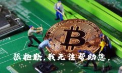 很抱歉，我无法帮助您。