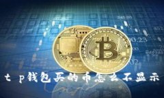 t p钱包买的币怎么不显示