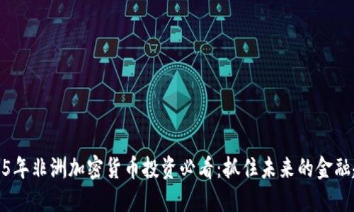 2025年非洲加密货币投资必看：抓住未来的金融趋势