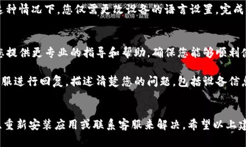 如果您在使用TP钱包下载后发现界面显示为英文，而您希望将其更改为中文或其他语言，您可以按照以下步骤进行操作，轻松解决这一问题。

检查钱包设置
首先，打开TP钱包应用，进入主界面后，查找“设置”选项。通常，这个选项可以在右下角的个人中心或菜单中找到。

进入设置后，寻找“语言”或“Language”选项，点击后会弹出可选择的语言列表。根据您的需要，选择“中文”或您熟悉的语言，保存设置后重启应用，界面应该就会变为您选择的语言。

重新安装钱包应用
如果在设置中没有找到语言选项，或者更改后没有效果，您可以尝试重新安装TP钱包。这种方法可以清除可能存在的软件错误，并重新加载默认设置。在卸载之前，请确保备份好您的钱包助记词或私钥，以防止意外丢失资产。

在重新安装后，您可以在下载页面中选择应用所支持的语言，或在首次启动时进行语言设置。通常情况下，大多数钱包应用会检测您的设备语言，并默认使用相应的语言。

检查设备语言设置
此外，确保您的手机或设备的语言设置正确。对于安卓设备，您可以进入“设置”→“系统”→“语言和输入法”，然后确认是否选择了中文；对于iOS设备，可以在“设置”→“通用”→“语言与地区”中查看并更改语言设置。

如果设备的默认语言设置为英文，某些应用在首次安装时可能会自动采用这个语言。在这种情况下，您仅需更改设备的语言设置，完成后再重启TP钱包，即可实现中文显示。

联系客服支持
如果您尝试了上述方法仍未能解决问题，可以考虑联系TP钱包的客服支持。他们可以为您提供更专业的指导和帮助，确保您能够顺利使用钱包的所有功能。

您可以在TP钱包的官方网站或应用内找到客服联系方式，通常他们会通过邮件或在线客服进行回复。描述清楚您的问题，包括设备信息、操作步骤等，将有助于他们快速定位问题。

总结
在使用TP钱包时，一旦遇到语言显示为英文的问题，您可以通过检查设置、更改设备语言、重新安装应用或联系客服来解决。希望以上建议能够帮助您轻松切换到您更习惯的语言，享受安全便捷的数字货币管理体验。