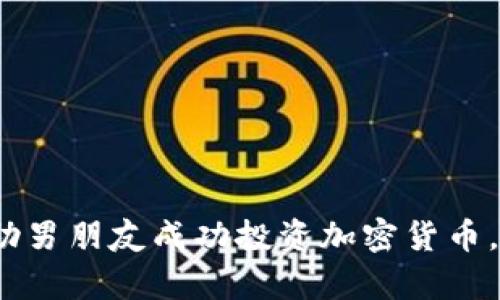 2025必看：如何帮助男朋友成功投资加密货币，立即开启财富之路！