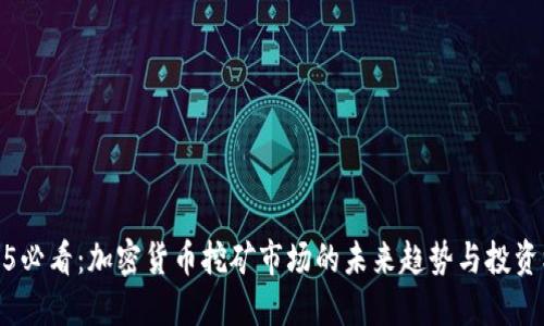 2025必看：加密货币挖矿市场的未来趋势与投资机会