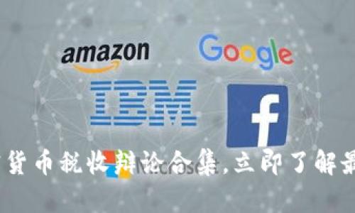 2025必看：加密货币税收辩论合集，立即了解最新政策与影响！