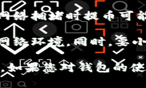 目前，T P钱包的具体动态和功能可能会随时间而变化。通常来说，钱包的功能包括存储、发送和接收加密货币。关于“提币”的功能，您需关注以下几点：

1. **钱包的官方公告**：定期查看钱包的官方网站或社区公告，了解最新的提币政策和任何系统升级。

2. **交易所支持**：确保您要提取的币种在钱包中是支持的，同时确保与交易所的兼容性。

3. **网络状态**：提币可能会受到区块链网络状态的影响，例如网络拥堵时提币可能会延迟。

4. **安全性**：提币操作涉及私人密钥和密码，确保使用安全的网络环境。同时，要小心钓鱼网站，确保您在正确的网址下进行操作。

总之，建议您访问T P钱包的官方渠道，获取最准确和及时的信息。如果您对钱包的使用有任何疑问或需要帮助，可以查看用户手册或联系客服。