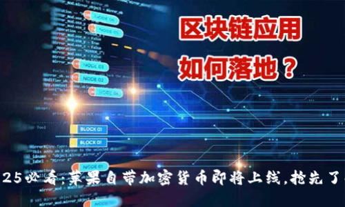 2025必看：苹果自带加密货币即将上线，抢先了解！