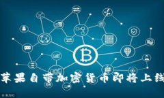 2025必看：苹果自带加密货币即将上线，抢先了解