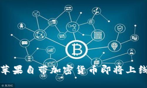 2025必看：苹果自带加密货币即将上线，抢先了解！