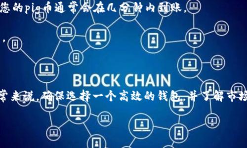 对于您的问题，“pig币提到t p钱包要多久”，我可以给您一些相关的解答。

### 交易确认时间

通常，加密货币的交易确认时间取决于多种因素。对于pig币这类特定加密货币，首先需要了解其所基于的区块链网络的交易确认机制。大多数加密货币交易在构建新区块后的几分钟至数小时内完成确认。以下是一些影响确认时间的因素：

1. **网络拥堵情况**：如果区块链网络在特定时间内极为繁忙，交易确认时间通常会延长，因此，如果您在高峰期进行交易，等待时间可能会增加。

2. **交易费用**：通常，设置较高的交易费用可以加快验证，因为矿工会优先处理费用更高的交易。因此，交易费用越高，确认的优先级就越高。

3. **区块生成时间**：不同币种有不同的区块生成时间。例如，比特币大约为10分钟，而以太坊则约为15秒。因此，具体币种的区块生成时间也会影响到账时间。

### 钱包的影响

了解“t p钱包”或任何其他加密钱包也是十分重要的。每种钱包的功能与处理能力可能会有所不同。一些钱包可以提供较快的交易确认服务，而另一些则可能不那么迅速。

此外，确保“t p钱包”支持您进行的pig币交易也是关键。如果钱包不支持该币种，您可能需要寻找其他可用的数字资产钱包。

### 交易实例

例如，如果您使用一个高效的钱包，并在非高峰时段进行交易，同时选择了较高的交易费用，那么您的pig币通常会在几分钟内到账。

然而，如果您在交易高峰期使用较低的费用，则可能需要等待长达几小时或更长的时间才会完成。

### 结论

综上所述，pig币提到t p钱包的时间主要取决于网络状况、交易费用、以及所使用的钱包类型。通常来说，确保选择一个高效的钱包，并了解市场情况，会帮助您更快完成交易。

如需更详细的技术参数或使用建议，欢迎具体询问。