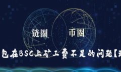 如何解决TP钱包在BSC上矿工费不足的问题？现在就