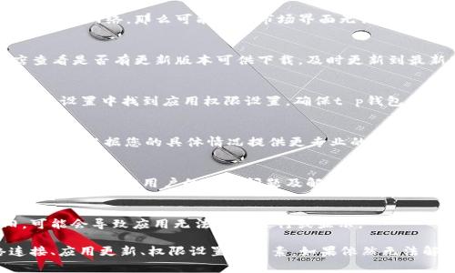 关于“t p钱包下载了没有市场界面”的问题，通常可能是由于以下几个原因导致的。以下是一些可能的解决方案与建议：

1. 确认下载是否成功
首先需要确认您所下载的t p钱包是否成功安装。您可以尝试重新打开应用查看是否存在任何加载问题。如果应用未能正常显示，您可能需要卸载并重新下载。

2. 检查网络连接
市场界面通常需要网络连接才能加载。如果您的网络信号不稳定或者没有连接网络，那么可能导致市场界面无法显示。所以，请确保您的网络是畅通的，尝试切换到更稳定的Wi-Fi或移动数据。

3. 应用版本更新
有时候，旧版本的应用可能会出现界面无法显示的问题。请前往应用商店查看是否有更新版本可供下载，及时更新到最新版本，通常可以解决一些界面问题。

4. 检查权限设置
某些应用需要特定的权限才能正常运行，包括访问网络、存储等。请在手机的设置中找到应用权限设置，确保t p钱包拥有所有必要的权限。

5. 聊天或客服支持
如果经过上述方式仍未能解决问题，建议您联系t p钱包的客服支持。他们可以根据您的具体情况提供更专业的帮助。

6. 论坛和社区的建议
除了联系客服外，还可以尝试访问相关的论坛或用户社区。在这里，通常可以找到其他用户的类似问题及解决方案，也能获取到实时的反馈。

7. 设备兼容性
确保您的手机设备符合t p钱包的最低系统要求。有时候，如果设备过旧，可能会导致应用无法正常运行或显示。

总结来说，如果t p钱包没有市场界面，您可以逐一排查下载情况、网络连接、应用更新、权限设置等因素。如果依然无法解决，可以寻求客服或社区的支持。希望这些建议能帮到您！