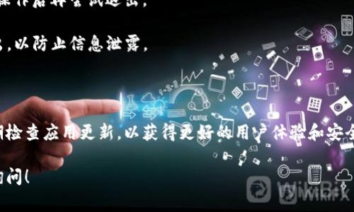 要退出TP钱包的登录界面，您可以按照以下步骤进行操作。具体步骤可能因版本或设备而异，但通常流程是类似的。

### 退出TP钱包的步骤

1. **打开TP钱包**：首先，确保您已经启动了TP钱包应用程序。找到并点击应用图标以进入主界面。

2. **进入设置菜单**：在主界面上，通常会有一个“设置”图标（通常是一个齿轮或类似的图标）。点击该图标以打开设置菜单。

3. **找到退出登录选项**：在设置菜单中，向下滚动以查找“退出登录”或“注销”选项。这个选项可能位于账户管理或安全设置等相关类别下。

4. **确认退出**：点击“退出登录”后，系统可能会弹出确认窗口，询问您是否真的想要退出。选择“确认”以完成退出过程。

5. **返回登录界面**：完成退出后，您会回到登录界面，可以选择重新登录或者关闭应用程序。

### 常见问题及解决方案

如果您在退出TP钱包时遇到问题，以下是一些常见的问题及其解决方案：

- **无法找到退出选项**：确保您已在正确的设置菜单中寻找。如果您使用的是较旧版本的TP钱包，可能需要更新到最新版本。

- **确认窗口不显示**：如果系统在点击退出时未弹出确认窗口，尝试重启应用或重启您的设备，然后重试。

- **无法退出**：如果仍然无法退出，请检查是否有未完成的交易，完成所有操作后再尝试退出。

- **安全提示**：如果您在公共场合使用TP钱包，务必在结束使用时及时退出，以防止信息泄露。

### 总结

退出TP钱包的过程相对简单，只需按照设置中的提示进行操作即可。确保定期检查应用更新，以获得更好的用户体验和安全保护。如果遇到任何问题，可以访问TP钱包的官方网站或联系客服获取支持。

希望这些信息能帮助您顺利退出TP钱包。如需进一步的帮助或指导，请随时询问！