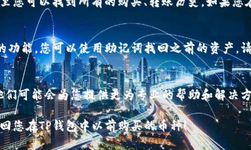 看来您遇到了TP钱包中无法找到以前购买的币的问题。这个问题可能出现在多个方面，比如钱包地址的选择、网络故障或是币种本身的变化等。以下是一些可能导致问题的原因以及解决方法。

1. 查看钱包地址
首先，确保您使用的TP钱包地址是正确的。如果曾使用过多个地址，可能会导致您在当前地址中找不到之前购买的币。您可以查看TP钱包的历史记录，确认是否在不同的地址中进行过交易。

2. 网络问题
其次，网络问题也可能导致您无法看到币种的更新。请检查您的网络连接，确保在良好的网络环境下再尝试打开钱包。另外，TP钱包的服务器服务可能会偶尔出现问题，您可以稍后再进行尝试。

3. 代币的更新情况
此外，某些代币可能会因为项目变动或者更新而不再显示在您的钱包中。请留意您所购买的币种的官方公告，查看是否有关于代币丢失的说明或者代币合并（Token Swap）的情况。

4. 购买记录的确认
如果您无法查看购买的币种，您可以查看交易的记录。大多数钱包都有交易历史的功能，在这里您可以找到所有的购买、转账历史。如果您在其他平台或者通过其他钱包购买的币种，那么需要确认交易是否已经成功在TP钱包中显示。

5. 资产恢复
如果您仍然无法找到您的币，可能需要尝试资产恢复的步骤。TP钱包通常会提供恢复助记词的功能，您可以使用助记词找回之前的资产。请确保在进行此操作之前，首先备份您的当前钱包数据，避免任何交易数据的丢失。

6. 客服支持
最后，如果以上所有方法都无法解决问题，您可以联系TP钱包的客服支持。提供详细信息后，他们可能会为您提供更为专业的帮助和解决方案。

总之，面对看似复杂的问题，通常可以通过检查不同的方面来找出解决方案。希望您能顺利找回您在TP钱包中以前购买的币种！