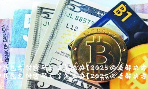 TP钱包支付密码忘了怎么办？2025必看解决方案
TP钱包支付密码忘了怎么办？2025必看解决方案