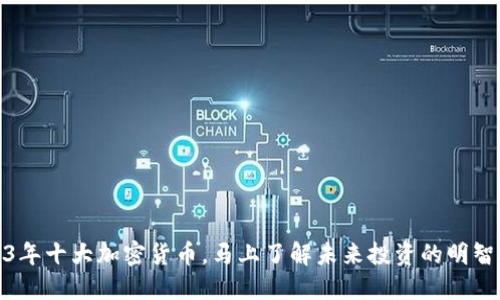 2023年十大加密货币，马上了解未来投资的明智选择