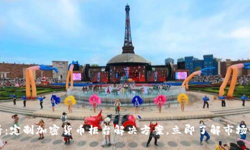 2025必看：定制加密货币柜台解决方案，立即了解市场最新趋势！