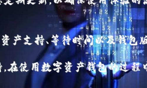 在使用TP钱包时，用户有时可能会发现资产没有显示全部，这可能由多个原因造成。以下是一些可能的情况及解决方案，供您参考。

1. 网络问题
首先，网络连接不稳定可能导致资产信息未能及时更新。如果您在使用TP钱包时网络较差，建议在信号良好的环境下重新打开应用，这样通常可以解决显示不全的问题。

2. 资产未同步
其次，TP钱包需要与区块链网络进行同步。如果最近添加了新的资产或进行了一些交易，可能需要一些时间才能在钱包中显示。您可以尝试手动刷新钱包，或者稍后再查看。

3. 钱包设置问题
此外，可能是因为钱包设置中的某些选项导致资产显示异常。请检查您的钱包设置，确保所有相关的网络和资产都已启用。若不确定，您可以重置钱包设置，回到初始状态。

4. 资产类型限制
再者，不同的钱包支持的资产类型不同。如果您持有的资产不在TP钱包支持的范围内，那么这些资产将不会显示。您可以查看TP钱包的官方文档，了解它支持哪些资产。

5. 等待更长时间
有时，由于区块链网络的拥堵，交易确认时间可能会延长，导致您的资产在一段时间内无法显示。对于这种情况，耐心等待通常是解决办法。

6. 钱包版本过旧
最后，请确保您使用的是TP钱包的最新版本。老版可能存在bug或不兼容的问题，因此建议您定期更新，以确保使用体验的流畅性。

总结
若您在使用TP钱包时遇到资产未显示全部的情况，通过网络连接、资产同步状态、钱包设置、资产支持、等待时间以及钱包版本等多方面进行检查和调整，通常可以有效解决这一问题。

如果经过检查仍未解决这一问题，建议您联系TP钱包的官方客服，以获得更专业的技术支持。在使用数字资产钱包的过程中，遇到问题是正常的，但采取积极的解决措施能帮助您更好地管理和使用自己的数字资产。