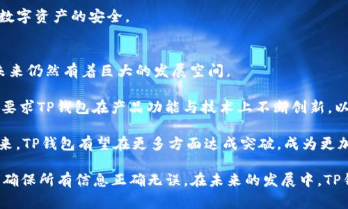 TP钱包（TokenPocket）是一款非常受欢迎的数字货币钱包，支持多种区块链资产的管理与交易。在TP钱包内，用户可以管理各种不同的加密货币，其中就包括U（Tether，USDT）等稳定币。关于TP钱包中的U是否可以互转，答案是肯定的。

U的互转机制
在TP钱包中，U的互转主要指的是用户之间通过钱包进行USDT的转账操作。无论是同一链上的USDT，还是跨链转账，TP钱包都提供了相应的功能。用户只需输入对方的USDT地址，以及转账金额，系统就会自动完成相应的操作。

需要注意的是，USDT有多个不同的发行链，比如以太坊（ERC20）、波场（TRC20）、和Omni等。在进行转账时，用户必须确认自己的USDT是基于同一链，否则会导致转账失败或资产丢失。因此，在互转之前，务必检查合约地址和链的兼容性。

如何进行USDT互转
进行USDT互转的具体步骤如下：

ol
li打开TP钱包，确保已经登录账户。如果没有账户，需要先注册并导入已有钱包或创建新钱包。/li

li在主界面，找到并点击USDT，进入资产管理页面。这里列出了您所有的USDT资产。/li

li选择“转账”或“发送”选项，输入收款方的USDT地址和转账金额。此时，系统会自动计算手续费并显示在界面上。/li

li确认信息无误后，点击“确认”进行转账。此时，系统会进行区块链确认，待确认完成后，资金便会迅速到账。/li
/ol

USDT交易的注意事项
进行USDT互转时，有一些注意事项。

ul
li首先，务必确保输入的地址完全正确。因为区块链转账一旦完成是不可逆的，任何错误都可能导致资金永久丢失。/li

li其次，要了解每条链的网络拥堵情况以及相应的手续费。如果在网络高峰期进行转账，则可能面临较高的手续费或延迟到账的问题。/li

li最后，注意USDT的合规性。不同地区对加密货币的监管政策可能不同，因此在使用USDT进行转账时，需确保合规且遵循相关法律法规。/li
/ul

TP钱包的优势与用户体验
TP钱包之所以受欢迎，与其多项优势密不可分。

首先，TP钱包支持多链资产的管理，使得用户可以在一个钱包内管理多种加密货币，提升了资产管理的便利性。此外，TP钱包的用户界面设计，适合新手用户使用。

其次，TP钱包经常会推出新的功能与活动，吸引更多用户参与。例如，提供多种DeFi产品，让用户能够在加密货币市场中获取更多的收益。

另外，TP钱包还注重用户的安全性。在私钥存储上，TP钱包采用了加密存储技术，有效保护用户数字资产的安全。

未来的发展趋势
随着区块链技术的不断发展与应用，数字货币的普及速度正在加快。TP钱包作为其中的一员，未来仍然有着巨大的发展空间。

随着用户对数字货币使用频率的增加，钱包的隐私安全和用户体验将会成为竞争的重点。这就要求TP钱包在产品功能与技术上不断创新，以满足市场需求。

同时，TP钱包也应该关注监管政策的动态，确保在合规的前提下运营，维护用户的权益。展望未来，TP钱包有望在更多方面达成突破，成为更加全面且强大的数字资产管理工具。

总的来说，TP钱包内的USDT确实可以进行互转，操作简单方便，但用户在进行操作时必须谨慎，确保所有信息正确无误。在未来的发展中，TP钱包仍将不断努力，提升用户体验，推动数字资产管理行业的发展。